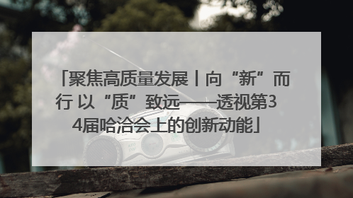 聚焦高质量发展丨向“新”而行 以“质”致远——透视第34届哈洽会上的创新动能