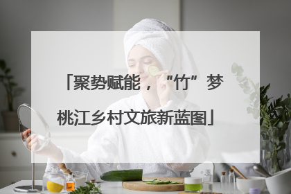 聚势赋能，“竹”梦桃江乡村文旅新蓝图