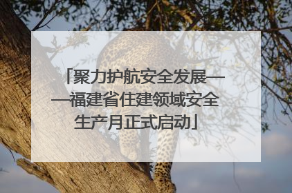 聚力护航安全发展——福建省住建领域安全生产月正式启动
