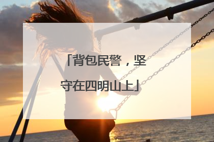 背包民警，坚守在四明山上