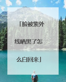 脸被紫外线晒黑了怎么白回来