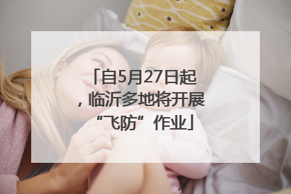 自5月27日起，临沂多地将开展“飞防”作业