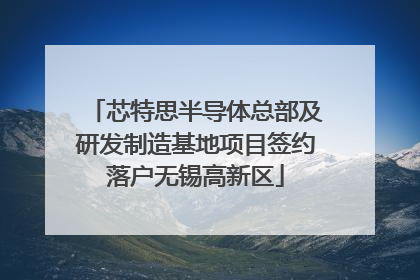 芯特思半导体总部及研发制造基地项目签约落户无锡高新区
