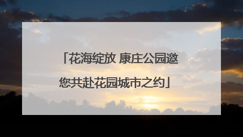 花海绽放 康庄公园邀您共赴花园城市之约