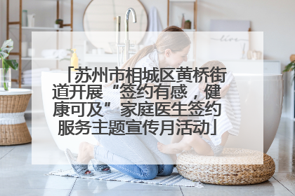 苏州市相城区黄桥街道开展“签约有感，健康可及”家庭医生签约服务主题宣传月活动