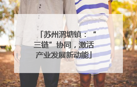苏州渭塘镇：“三链”协同，激活产业发展新动能