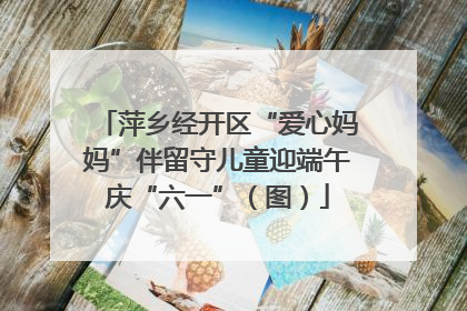 萍乡经开区“爱心妈妈”伴留守儿童迎端午庆“六一”（图）