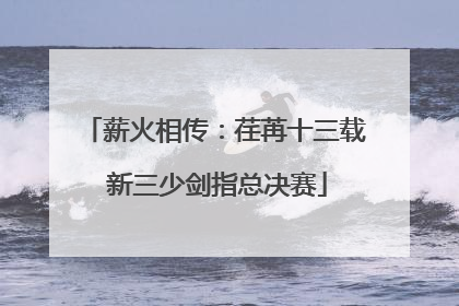 薪火相传：荏苒十三载 新三少剑指总决赛