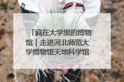 藏在大学里的博物馆｜走进河北师范大学博物馆天地科学馆：在校园里赴一场“宇宙之约”