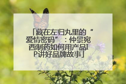 藏在左归丸里的“爱情密码”：仲景宛西制药如何用产品IP讲好品牌故事