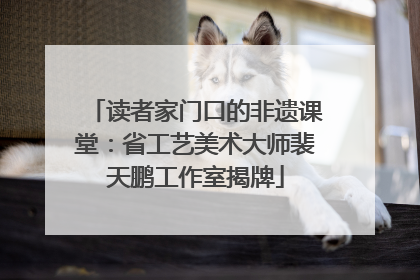读者家门口的非遗课堂：省工艺美术大师裴天鹏工作室揭牌