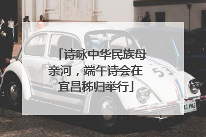 诗咏中华民族母亲河，端午诗会在宜昌秭归举行