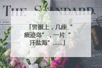 警服上，几座“痕迹岛”，一片“汗盐海”……