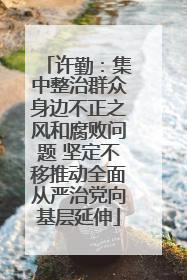许勤：集中整治群众身边不正之风和腐败问题 坚定不移推动全面从严治党向基层延伸