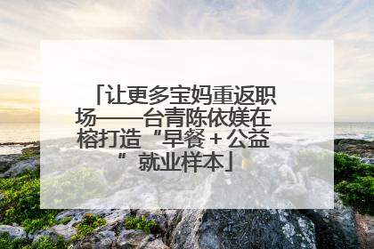 让更多宝妈重返职场——台青陈依媄在榕打造“早餐＋公益”就业样本
