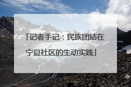 记者手记：民族团结在宁夏社区的生动实践