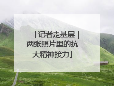记者走基层｜两张照片里的抗大精神接力
