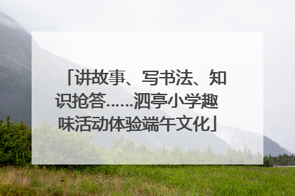 讲故事、写书法、知识抢答……泗亭小学趣味活动体验端午文化