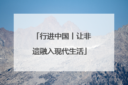 行进中国丨让非遗融入现代生活