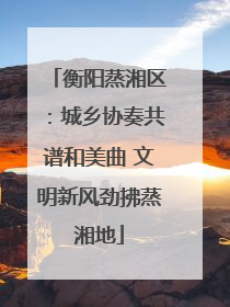 衡阳蒸湘区：城乡协奏共谱和美曲 文明新风劲拂蒸湘地