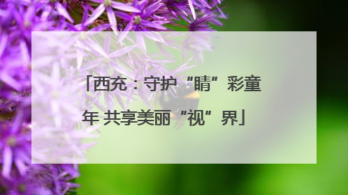 西充：守护“睛”彩童年 共享美丽“视”界
