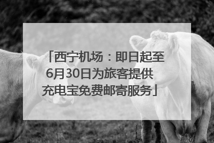 西宁机场：即日起至6月30日为旅客提供充电宝免费邮寄服务