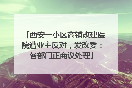 西安一小区商铺改建医院遭业主反对，发改委：各部门正商议处理