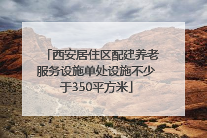 西安居住区配建养老服务设施单处设施不少于350平方米