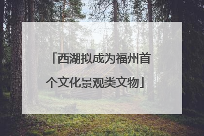 西湖拟成为福州首个文化景观类文物