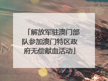 解放军驻澳门部队参加澳门特区政府无偿献血活动