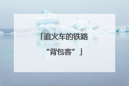 追火车的铁路“背包客”
