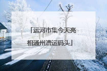 运河市集今天亮相通州漕运码头