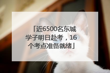 近6500名东城学子明日赴考，16个考点准备就绪