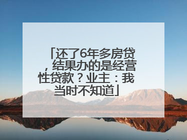 还了6年多房贷，结果办的是经营性贷款？业主：我当时不知道