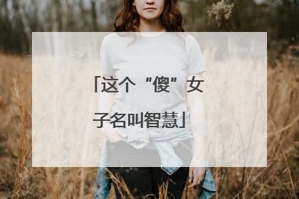 这个“傻”女子名叫智慧