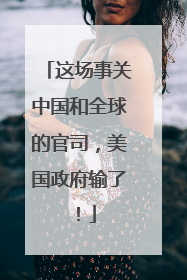 这场事关中国和全球的官司，美国政府输了！