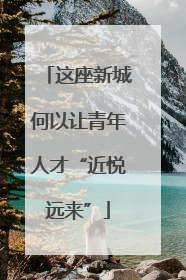 这座新城何以让青年人才“近悦远来”