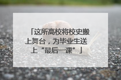 这所高校将校史搬上舞台，为毕业生送上“最后一课”