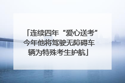 连续四年“爱心送考” 今年他将驾驶无障碍车辆为特殊考生护航