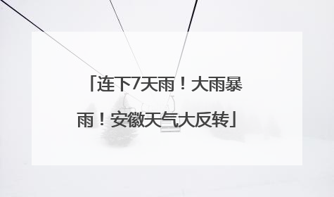 连下7天雨！大雨暴雨！安徽天气大反转
