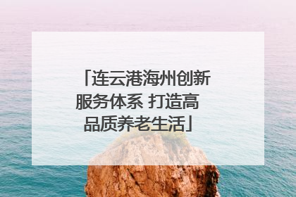 连云港海州创新服务体系 打造高品质养老生活