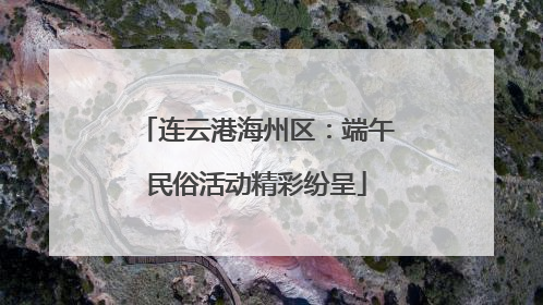 连云港海州区：端午民俗活动精彩纷呈