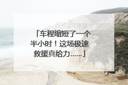 车程缩短了一个半小时！这场极速救援真给力……