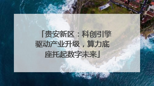 贵安新区：科创引擎驱动产业升级，算力底座托起数字未来