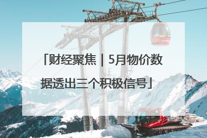 财经聚焦｜5月物价数据透出三个积极信号