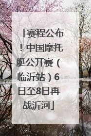 赛程公布！中国摩托艇公开赛（临沂站）6日至8日再战沂河