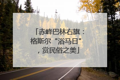 赤峰巴林右旗：格斯尔“浴马日”，赏民俗之美