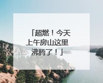 超燃！今天上午房山这里沸腾了！