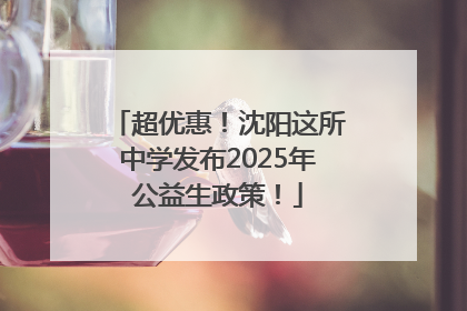 超优惠！沈阳这所中学发布2025年公益生政策！