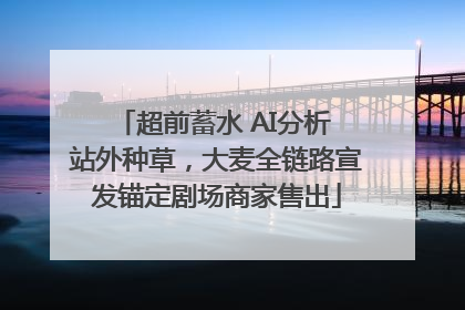 超前蓄水 AI分析 站外种草，大麦全链路宣发锚定剧场商家售出